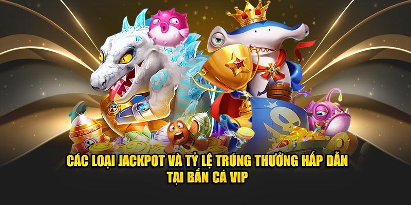 Các loại jackpot và tỷ lệ trúng thưởng hấp dẫn tại bắn cá VIP