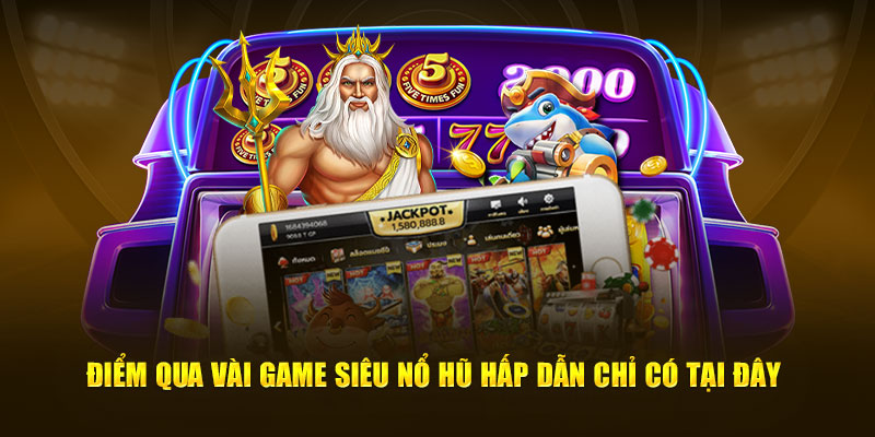 Điểm qua vài game siêu nổ hũ hấp dẫn chỉ có tại đây