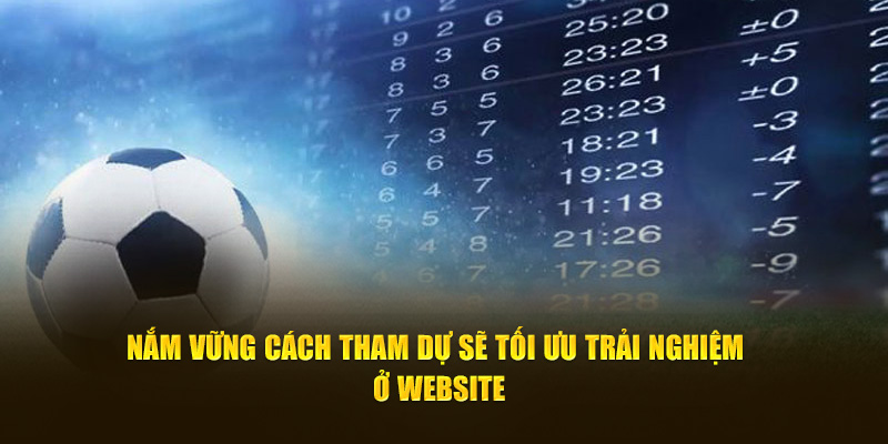 Nắm vững cách tham dự sẽ tối ưu trải nghiệm ở website