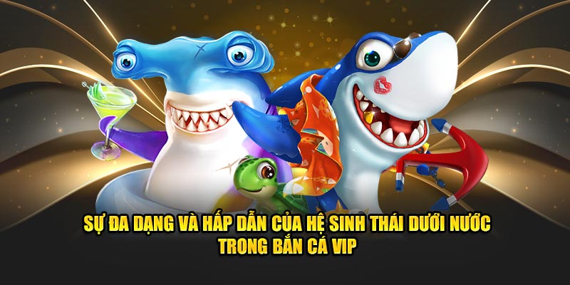 Sự đa dạng và hấp dẫn của hệ sinh thái dưới nước trong bắn cá VIP