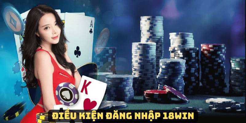 Một số điều kiện cần đáp ứng khi đăng nhập 18win