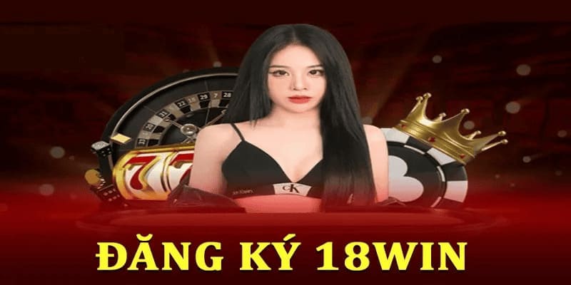 Điều kiện cần đáp ứng khi thực hiện đăng ký 18win